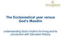 The Ecclesiastical year versus God’s Moedim understanding God’s rhythm for living and its connection with Salvation History.