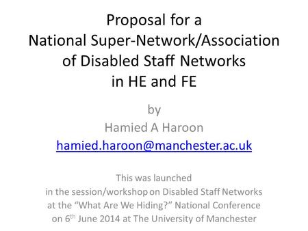 Proposal for a National Super-Network/Association of Disabled Staff Networks in HE and FE by Hamied A Haroon This was launched.