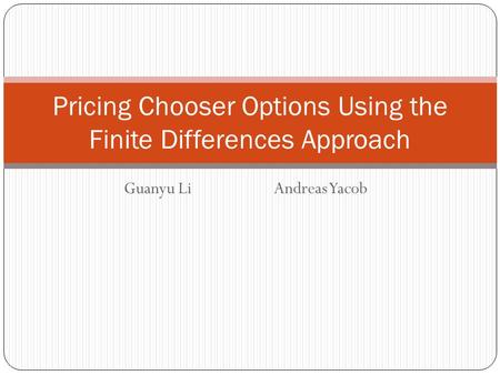 Guanyu LiAndreas Yacob Pricing Chooser Options Using the Finite Differences Approach.