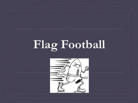 Flag Football. What is Flag Football?  Flag is a modified version of tackle football  Flag provides participants with the opportunity to develop many.