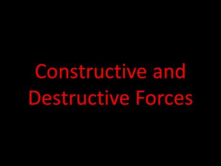 Constructive and Destructive Forces Plate : A section of Earth’s crust and mantle that fits together with other sections like puzzle pieces.