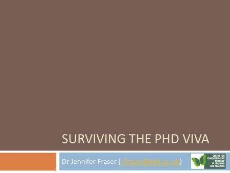 SURVIVING THE PHD VIVA Dr Jennifer Fraser