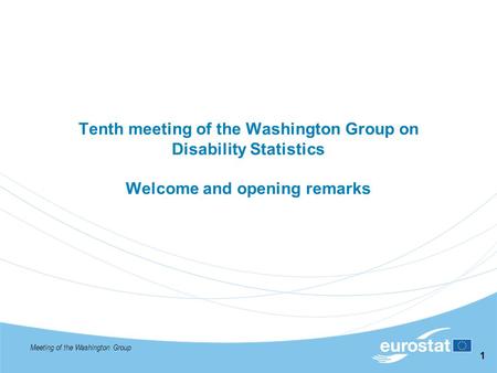 Meeting of the Washington Group 1 Tenth meeting of the Washington Group on Disability Statistics Welcome and opening remarks.