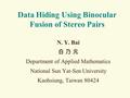 Data Hiding Using Binocular Fusion of Stereo Pairs N. Y. Bai 白 乃 元 Department of Applied Mathematics National Sun Yat-Sen University Kaohsiung, Taiwan.