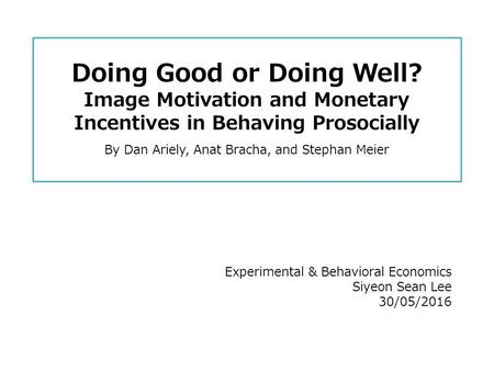 Doing Good or Doing Well? Image Motivation and Monetary Incentives in Behaving Prosocially By Dan Ariely, Anat Bracha, and Stephan Meier Experimental &