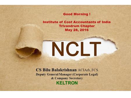 Good Morning ! Institute of Cost Accountants of India Trivandrum Chapter May 28, 2016 CS Bilu Balakrishnan ACIArb, FCS Deputy General Manager (Corporate.