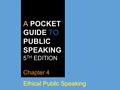 A POCKET GUIDE TO PUBLIC SPEAKING 5 TH EDITION Chapter 4 Ethical Public Speaking.