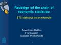 1 Redesign of the chain of economic statistics: Arnout van Delden Frank Aelen Statistics Netherlands STS statistics as an example.