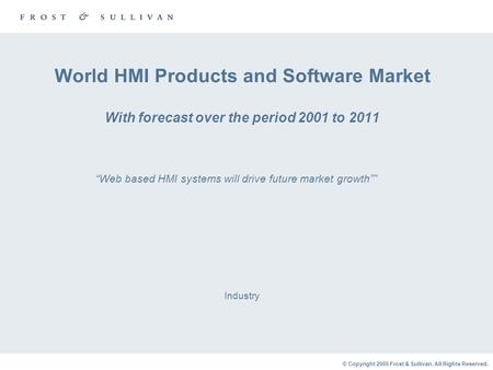 © Copyright 2005 Frost & Sullivan. All Rights Reserved. World HMI Products and Software Market With forecast over the period 2001 to 2011 Industry “Web.