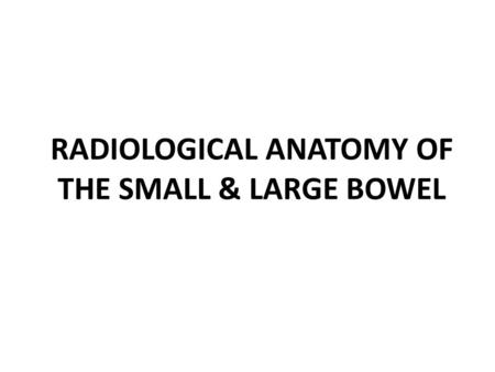 RADIOLOGICAL ANATOMY OF THE SMALL & LARGE BOWEL