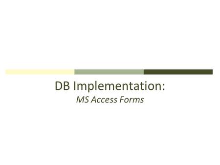 DB Implementation: MS Access Forms. MS Access Forms: Purpose Data entry, editing, & viewing data in Tables Forms are user-friendlier to end-users than.