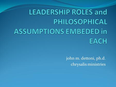 John m. dettoni, ph.d. chrysalis ministries. Philosophically: (questions to ask each “leader”) – “World View” 1. Metaphysics/Ontology -Meaning of universe.