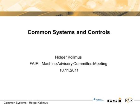 Common Systems – Holger Kollmus Holger Kollmus FAIR - Machine Advisory Committee Meeting 10.11.2011 Common Systems and Controls.