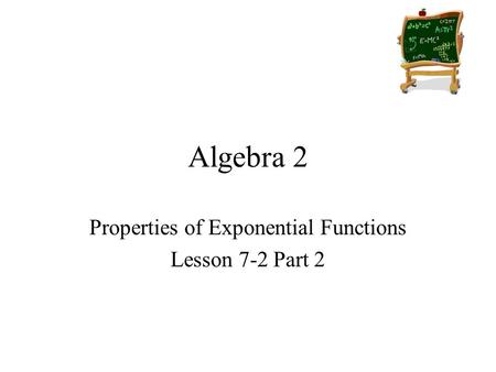 Algebra 2 Properties of Exponential Functions Lesson 7-2 Part 2.