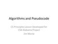 Algorithms and Pseudocode CS Principles Lesson Developed for CS4 Alabama Project Jim Morse.