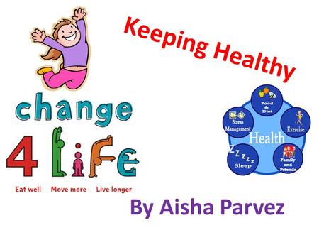 Keeping Healthy By Aisha Parvez. About Keeping Healthy Keeping Healthy is all about eating the right foods and doing the right exercise. If you don’t.