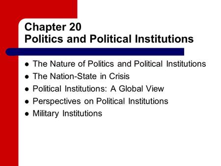 Chapter 20 Politics and Political Institutions The Nature of Politics and Political Institutions The Nation-State in Crisis Political Institutions: A Global.