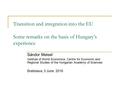 Transition and integration into the EU Some remarks on the basis of Hungary’s experience Sándor Meisel Institute of World Economics, Centre for Economic.