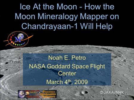 Ice At the Moon - How the Moon Mineralogy Mapper on Chandrayaan-1 Will Help Noah E. Petro NASA Goddard Space Flight Center March 4 th, 2009.