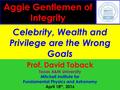 April 2016 Celebrity, Wealth and Privilege are the Wrong Goals Aggie Gentlemen of Integrity Prof. David Toback Texas A&M University Mitchell Institute.