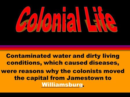 Williamsburg Contaminated water and dirty living conditions, which caused diseases, were reasons why the colonists moved the capital from Jamestown to.