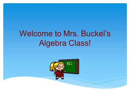 Welcome to Mrs. Buckel’s Algebra Class!. Daily Routine Warm-up: test prep type questions Launch: Introduce today’s activity or new concepts Explore: Students.