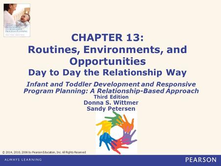 CHAPTER 13: Routines, Environments, and Opportunities Day to Day the Relationship Way Infant and Toddler Development and Responsive Program Planning: A.