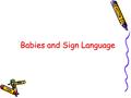 Babies and Sign Language. Intellectual Benefits The intellectual benefits of using Baby Sign Language are numerous. Infants begin to learn on the day.