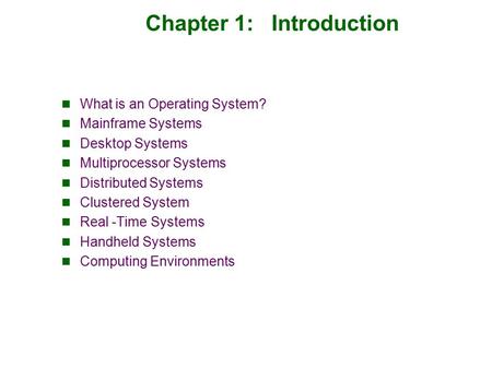 Chapter 1: Introduction What is an Operating System? Mainframe Systems Desktop Systems Multiprocessor Systems Distributed Systems Clustered System Real.