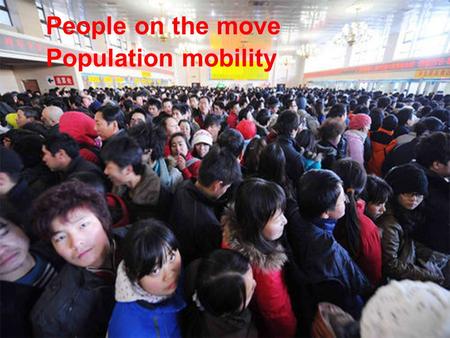 People on the move Population mobility. Can you think of any reasons why people are on the move?