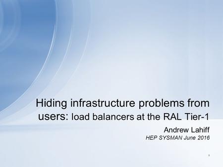 Andrew Lahiff HEP SYSMAN June 2016 Hiding infrastructure problems from users: load balancers at the RAL Tier-1 1.