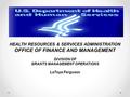 HEALTH RESOURCES & SERVICES ADMINISTRATION OFFICE OF FINANCE AND MANAGEMENT DIVISION OF GRANTS MANAGEMENT OPERATIONS LaToya Ferguson.