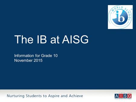 1 The IB at AISG Information for Grade 10 November 2015.