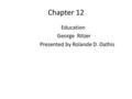 Chapter 12 Education George Ritzer Presented by Rolande D. Dathis.