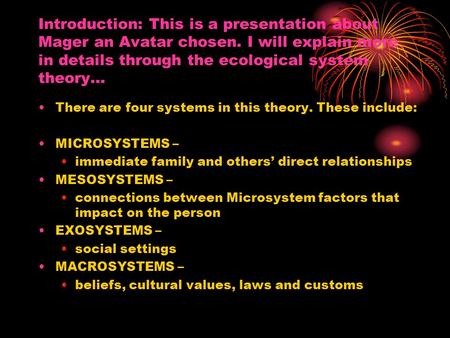 Introduction: This is a presentation about Mager an Avatar chosen. I will explain more in details through the ecological system theory… There are four.