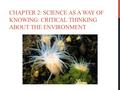 CHAPTER 2: SCIENCE AS A WAY OF KNOWING: CRITICAL THINKING ABOUT THE ENVIRONMENT.