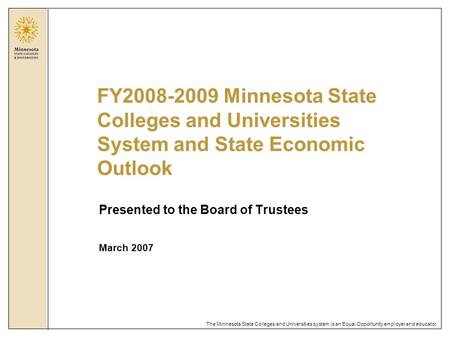 The Minnesota State Colleges and Universities system is an Equal Opportunity employer and educator. Presented to the Board of Trustees March 2007 FY2008-2009.