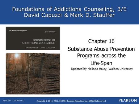 Foundations of Addictions Counseling, 3/E David Capuzzi & Mark D. Stauffer Copyright © 2016, 2012, 2008 by Pearson Education, Inc. All Rights Reserved.