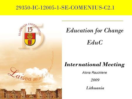 29350-IC-12005-1-SE-COMENIUS-C2.1 Education for Change EduC International Meeting Alona Rauckiene 2009 Lithuania.