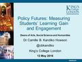 Policy Futures: Measuring Students’ Learning Gain and Engagement Deans of Arts, Social Science and Humanities Dr Camille B. Kandiko King’s.