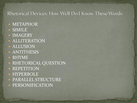 METAPHOR SIMILE IMAGERY ALLITERATION ALLUSION ANTITHESIS RHYME RHETORICAL QUESTION REPETITION HYPERBOLE PARALLEL STRUCTURE PERSONIFICATION.