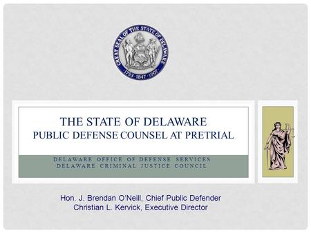 DELAWARE OFFICE OF DEFENSE SERVICES DELAWARE CRIMINAL JUSTICE COUNCIL THE STATE OF DELAWARE PUBLIC DEFENSE COUNSEL AT PRETRIAL Hon. J. Brendan O’Neill,