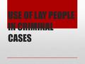 USE OF LAY PEOPLE IN CRIMINAL CASES. INTRO Lay people = non legal professionals They decide the facts of the case – not points of law 2 types of lay people: