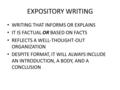 EXPOSITORY WRITING WRITING THAT INFORMS OR EXPLAINS IT IS FACTUAL OR BASED ON FACTS REFLECTS A WELL-THOUGHT-OUT ORGANIZATION DESPITE FORMAT, IT WILL ALWAYS.