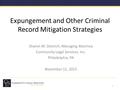 Expungement and Other Criminal Record Mitigation Strategies Sharon M. Dietrich, Managing Attorney Community Legal Services, Inc. Philadelphia, PA November.