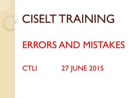 CISELT TRAINING ERRORS AND MISTAKES CTLI 27 JUNE 2015.