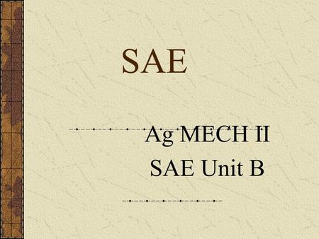 SAE Ag MECH II SAE Unit B What is an SAE? A learn by doing process. Agricultural students reinforce learning by applying skills and knowledge acquired.