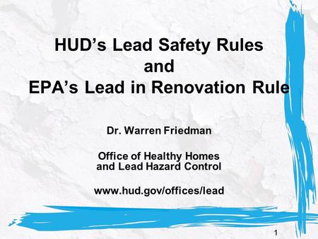 11 HUD’s Lead Safety Rules and EPA’s Lead in Renovation Rule Dr. Warren Friedman Office of Healthy Homes and Lead Hazard Control www.hud.gov/offices/lead.