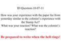 ID Question-10-07-11 How was your experience with the paper fee from yesterday similar to the colonist’s experience with the Stamp Act? What was your reaction?