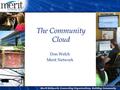 The Community Cloud Don Welch Merit Network. Definitions l My Definition: Shared Services above the campus l Elastic demand can be very deliberate l Can.